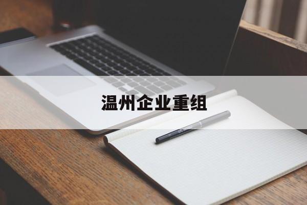 莆田市温州企业重组(温州市国有企业重组改革)