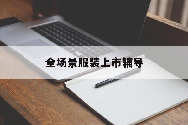 莆田市全场景服装上市辅导(服装怎么样打造场景化)