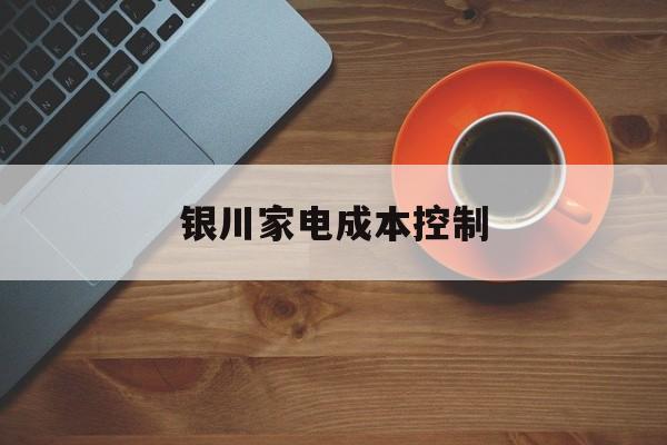 莆田市银川家电成本控制(家电企业成本控制论文)
