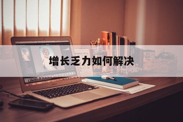 莆田市增长乏力如何解决(增长乏力是下降的意思吗)